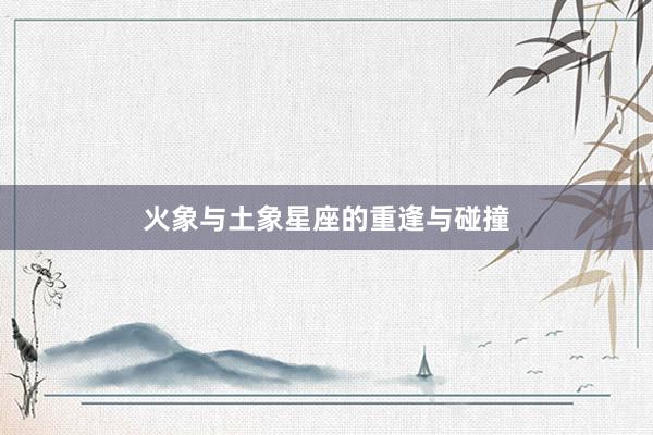 火象与土象星座的重逢与碰撞