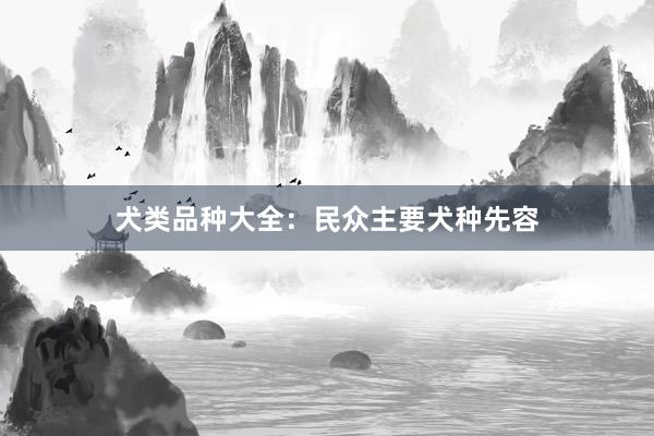 犬类品种大全：民众主要犬种先容