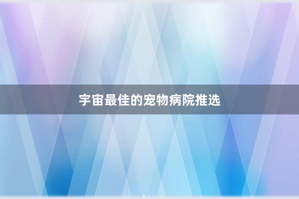 宇宙最佳的宠物病院推选